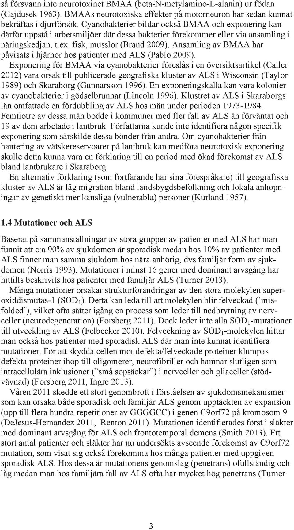 Ansamling av BMAA har påvisats i hjärnor hos patienter med ALS (Pablo 2009).