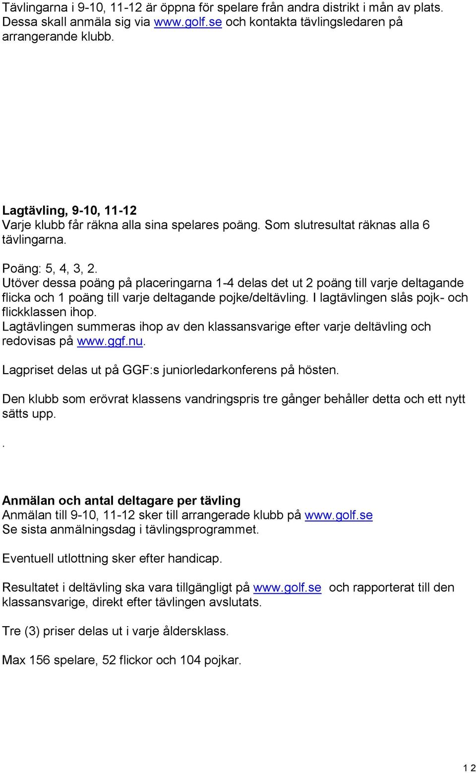 Utöver dessa poäng på placeringarna 1-4 delas det ut 2 poäng till varje deltagande flicka och 1 poäng till varje deltagande pojke/deltävling. I lagtävlingen slås pojk- och flickklassen ihop.