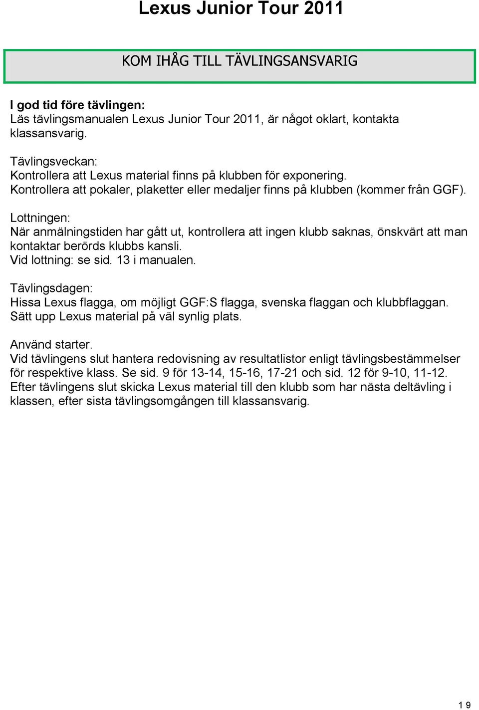 Lottningen: När anmälningstiden har gått ut, kontrollera att ingen klubb saknas, önskvärt att man kontaktar berörds klubbs kansli. Vid lottning: se sid. 13 i manualen.