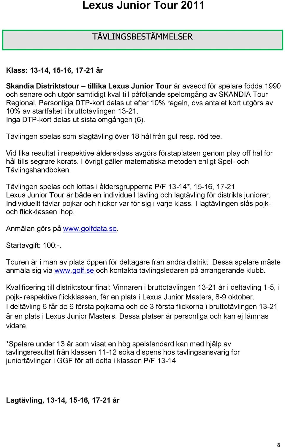 Tävlingen spelas som slagtävling över 18 hål från gul resp. röd tee. Vid lika resultat i respektive åldersklass avgörs förstaplatsen genom play off hål för hål tills segrare korats.
