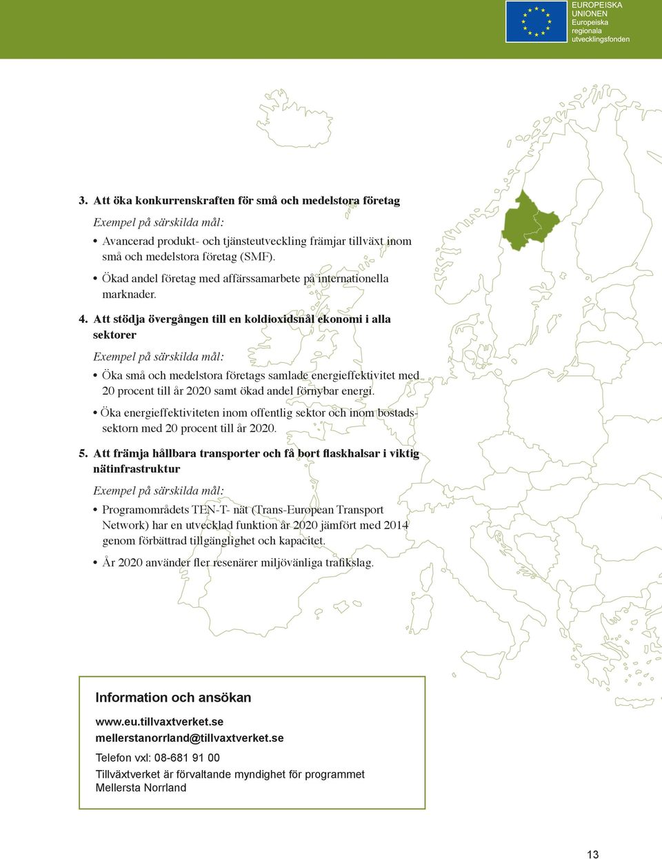 Att stödja övergången till en koldioxidsnål ekonomi i alla sektorer Exempel på särskilda mål: Öka små och medelstora företags samlade energieffektivitet med 20 procent till år 2020 samt ökad andel