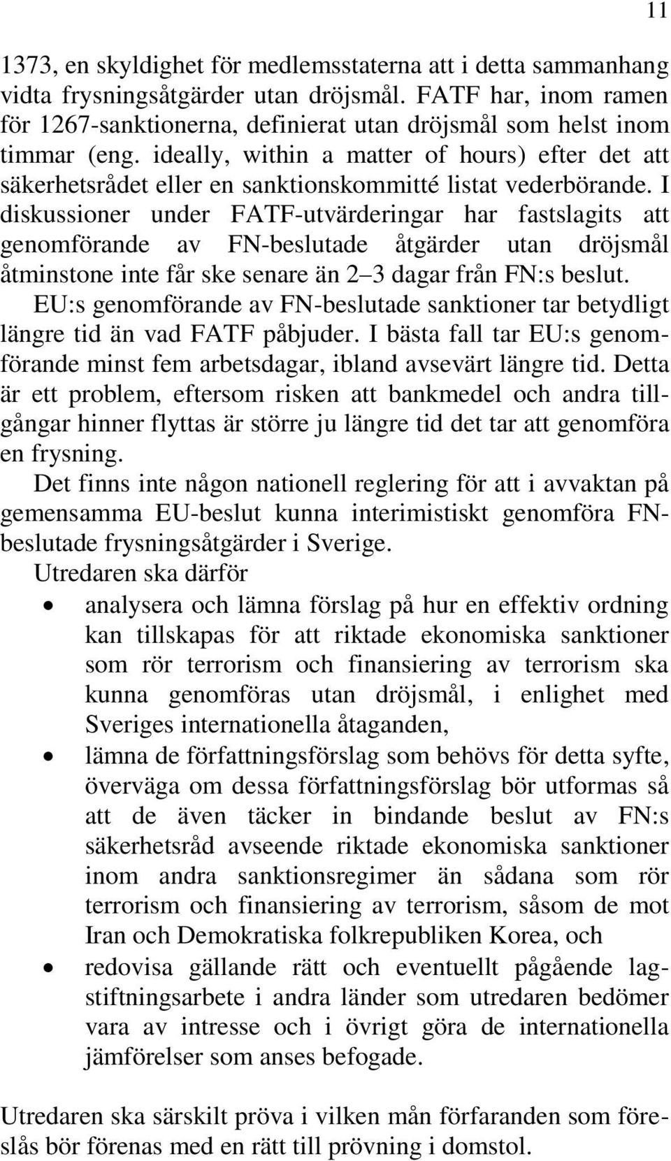 I diskussioner under FATF-utvärderingar har fastslagits att genomförande av FN-beslutade åtgärder utan dröjsmål åtminstone inte får ske senare än 2 3 dagar från FN:s beslut.