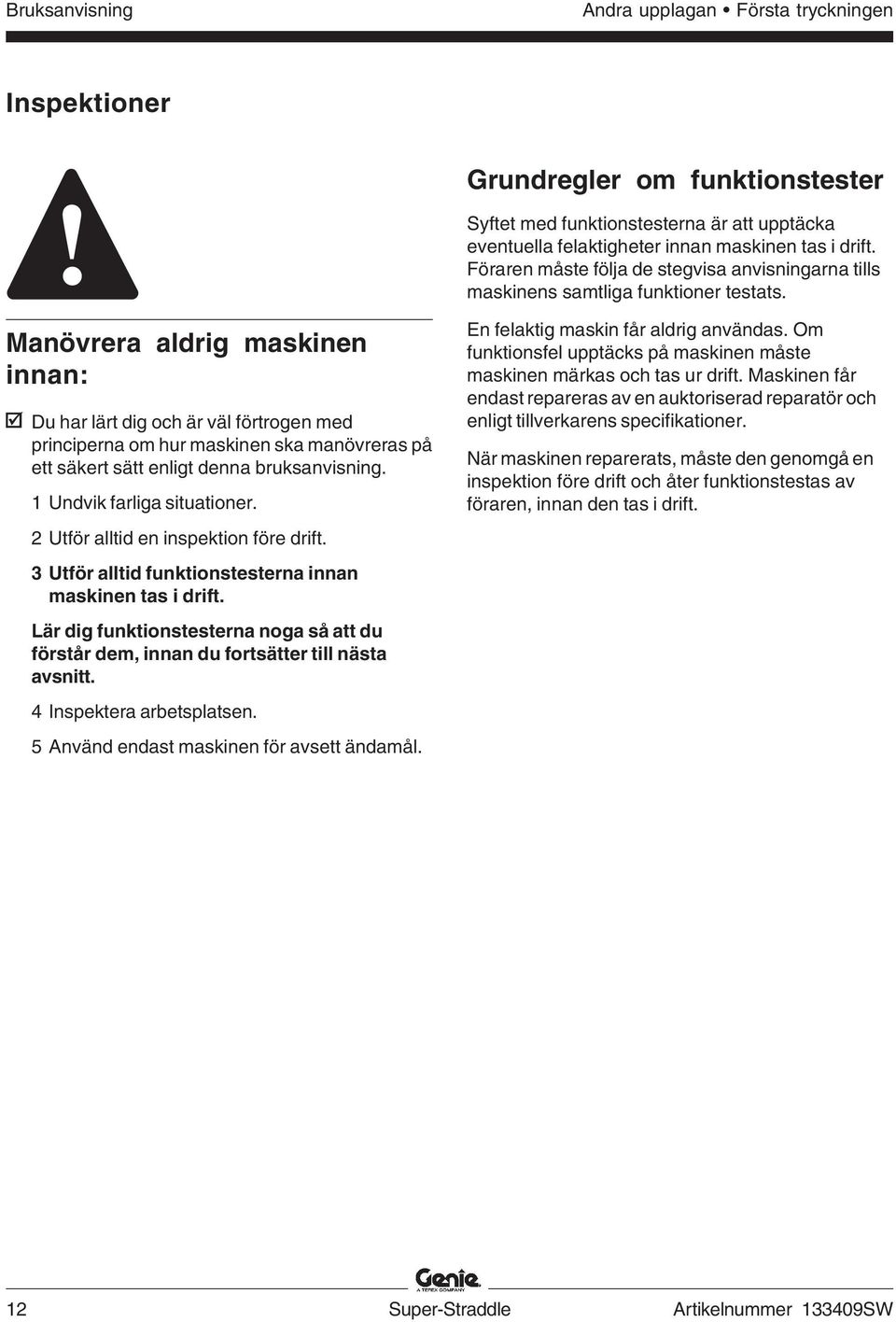 Manövrera aldrig maskinen innan: Du har lärt dig och är väl förtrogen med principerna om hur maskinen ska manövreras på ett säkert sätt enligt denna bruksanvisning. 1 Undvik farliga situationer.