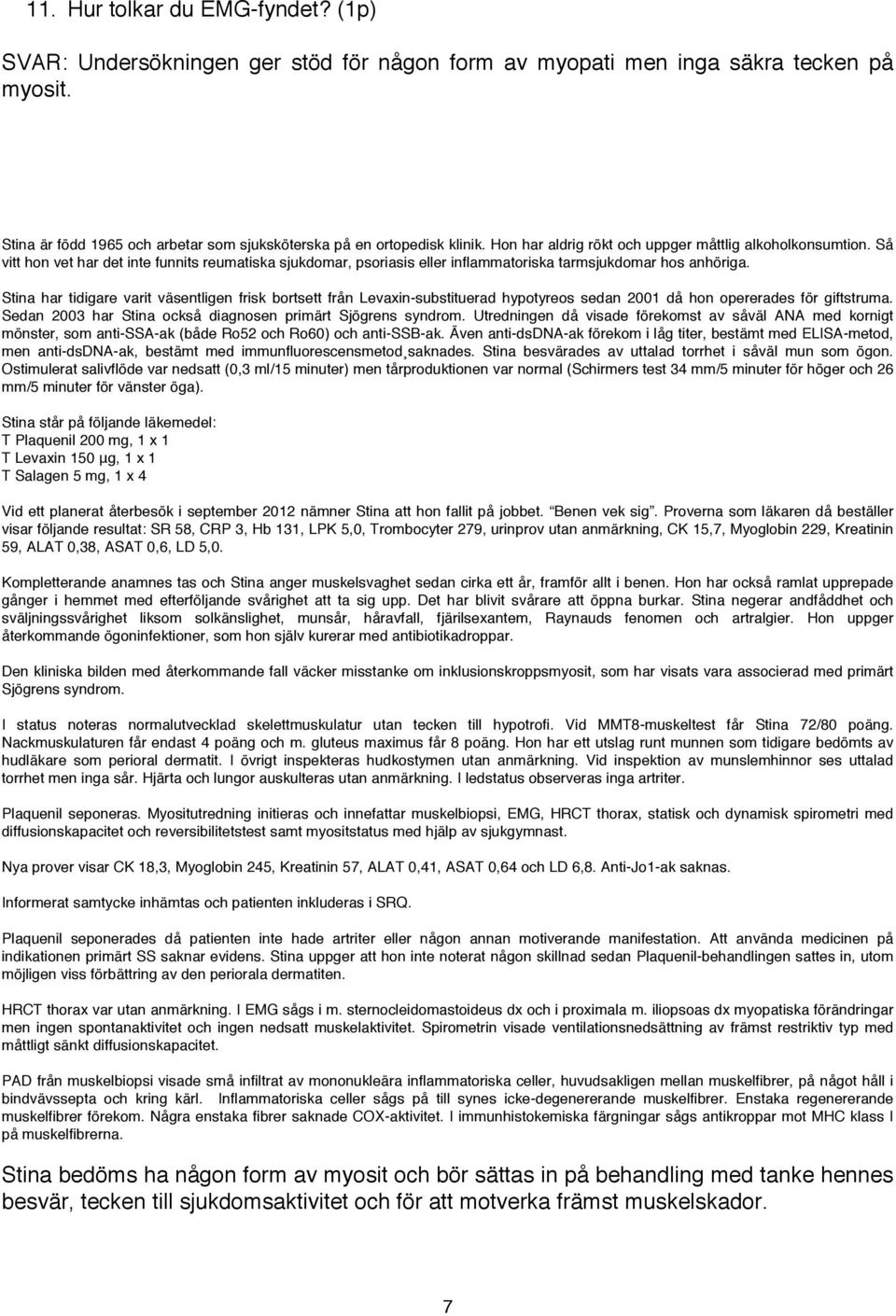 Proverna som läkaren då beställer visar följande resultat: SR 58, CRP 3, Hb 131, LPK 5,0, Trombocyter 279, urinprov utan anmärkning, CK 15,7, Myoglobin 229, Kreatinin Kompletterande anamnes tas och