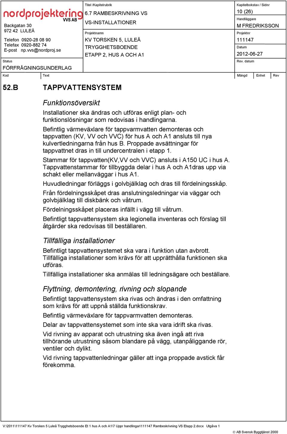 Proppade avsättningar för tappvattnet dras in till undercentralen i etapp 1. Stammar för tappvatten(kv,vv och VVC) ansluts i A150 UC i hus A.