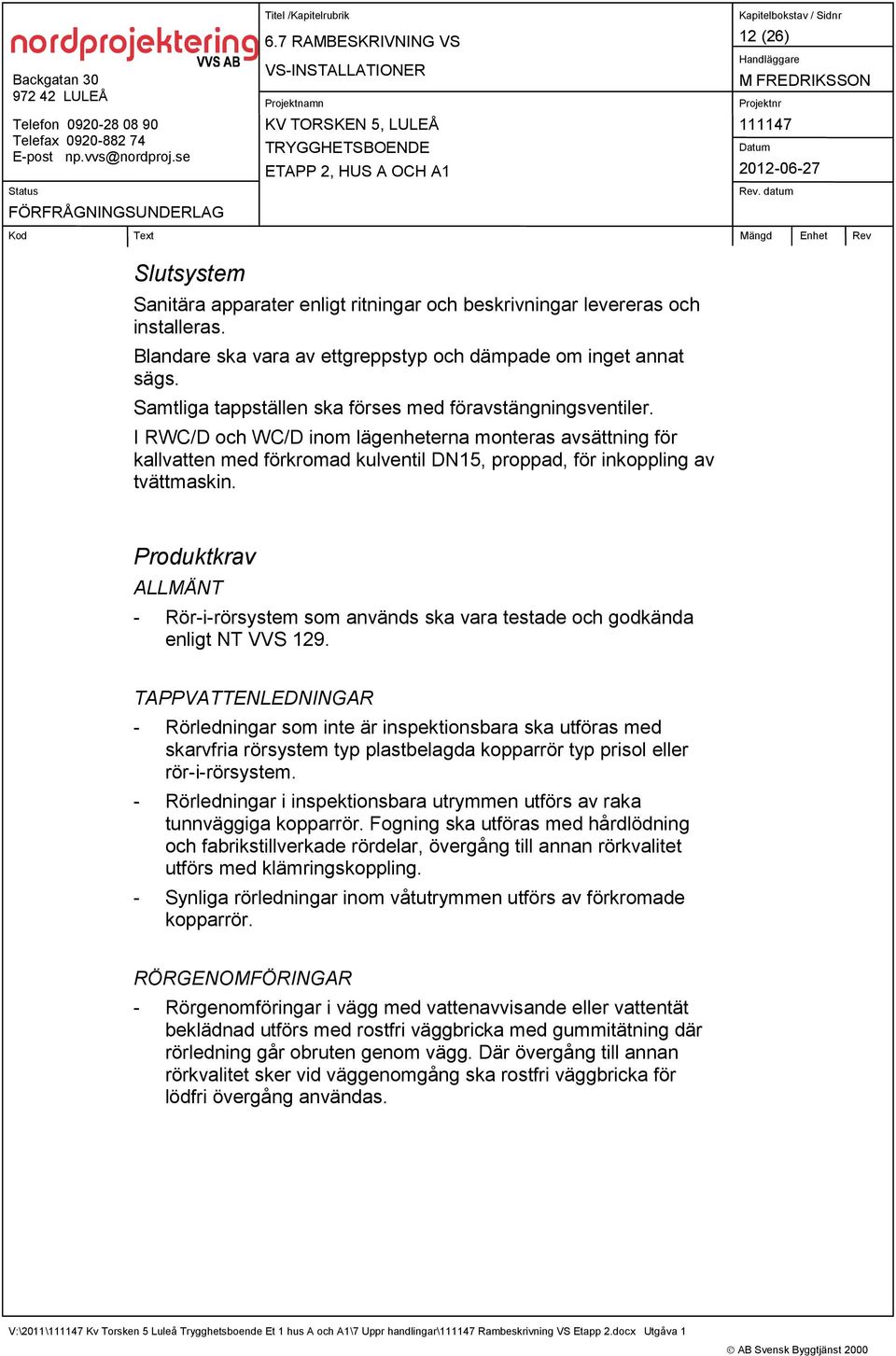 Produktkrav ALLMÄNT - Rör-i-rörsystem som används ska vara testade och godkända enligt NT VVS 129.