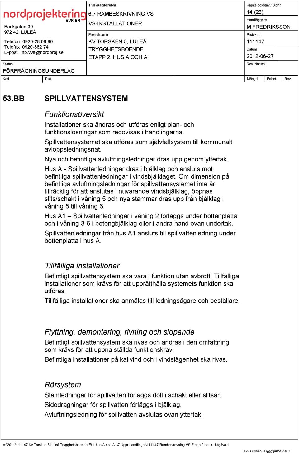 Hus A - Spillvattenledningar dras i bjälklag och ansluts mot befintliga spillvattenledningar i vindsbjälklaget.