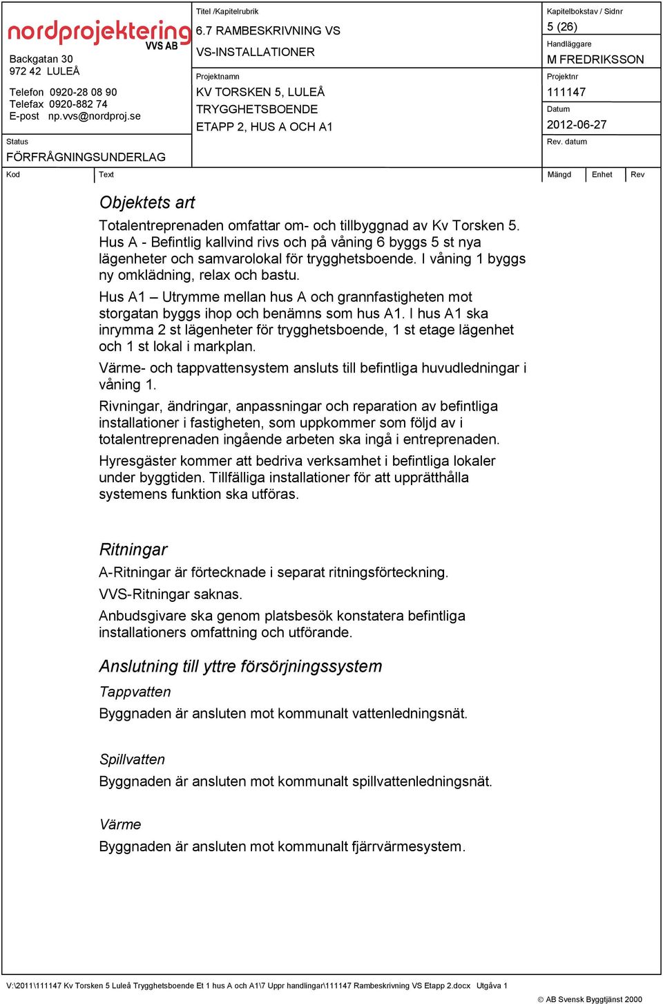 I hus A1 ska inrymma 2 st lägenheter för trygghetsboende, 1 st etage lägenhet och 1 st lokal i markplan. Värme- och tappvattensystem ansluts till befintliga huvudledningar i våning 1.