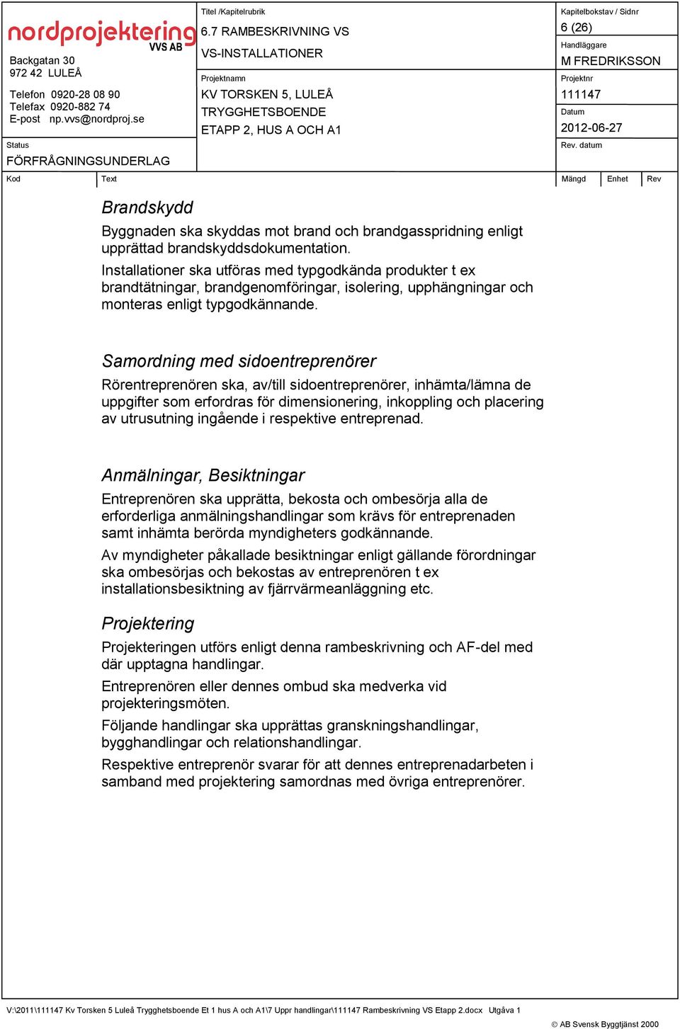 Samordning med sidoentreprenörer Rörentreprenören ska, av/till sidoentreprenörer, inhämta/lämna de uppgifter som erfordras för dimensionering, inkoppling och placering av utrusutning ingående i