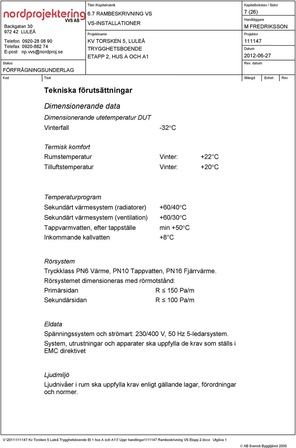 Tryckklass PN6 Värme, PN10 Tappvatten, PN16 Fjärrvärme.