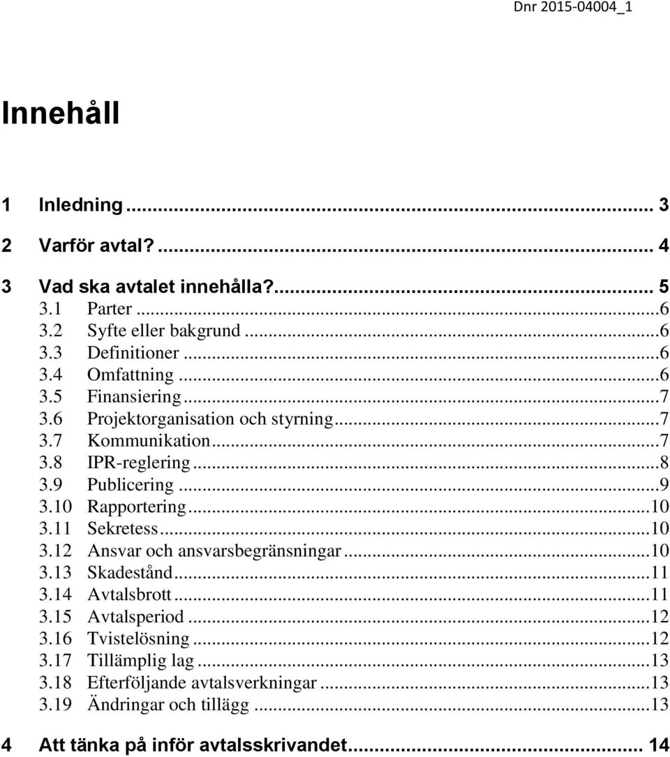 .. 10 3.11 Sekretess... 10 3.12 Ansvar och ansvarsbegränsningar... 10 3.13 Skadestånd... 11 3.14 Avtalsbrott... 11 3.15 Avtalsperiod... 12 3.