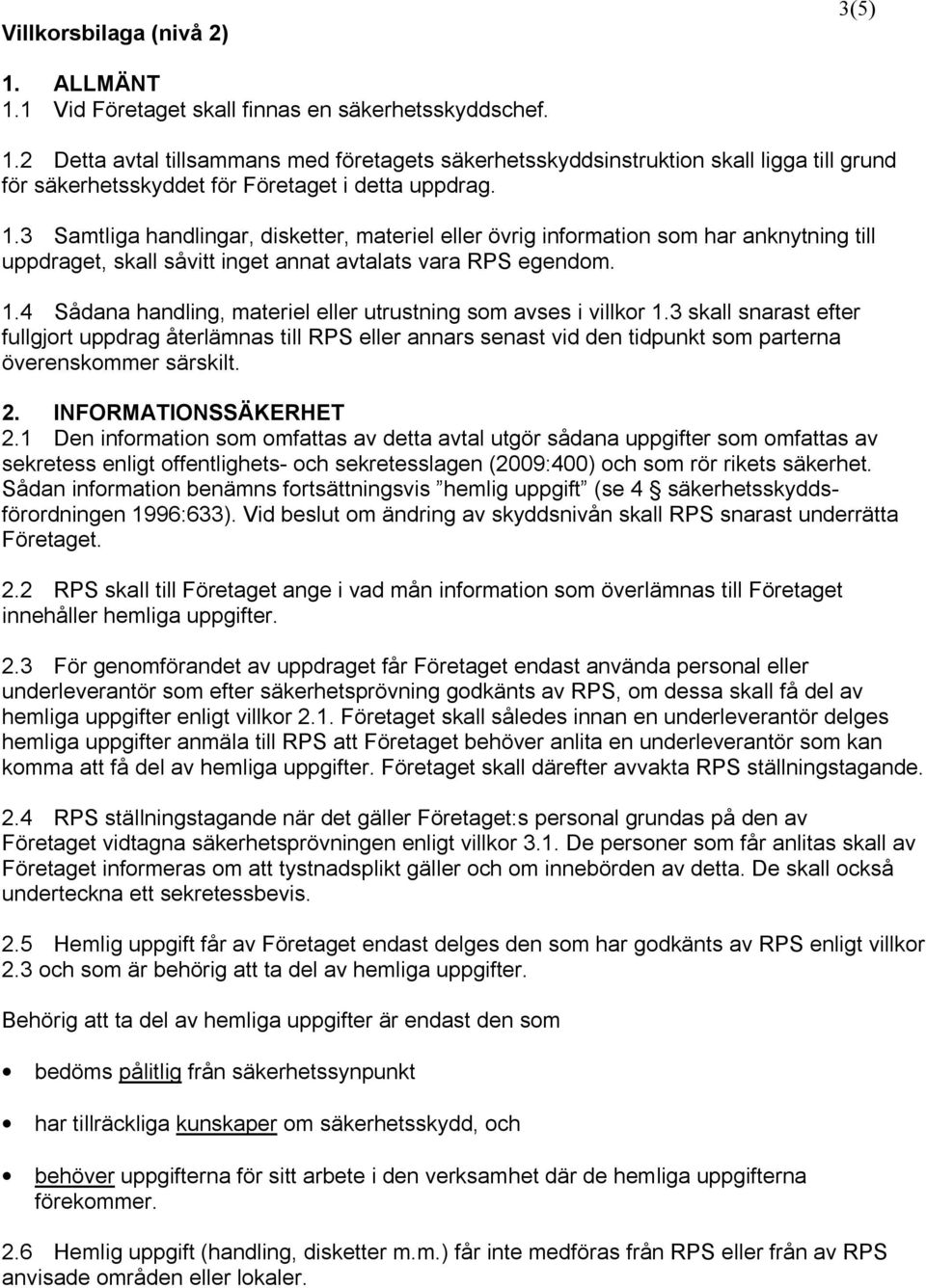 4 Sådana handling, materiel eller utrustning som avses i villkor 1.3 skall snarast efter fullgjort uppdrag återlämnas till RPS eller annars senast vid den tidpunkt som parterna överenskommer särskilt.