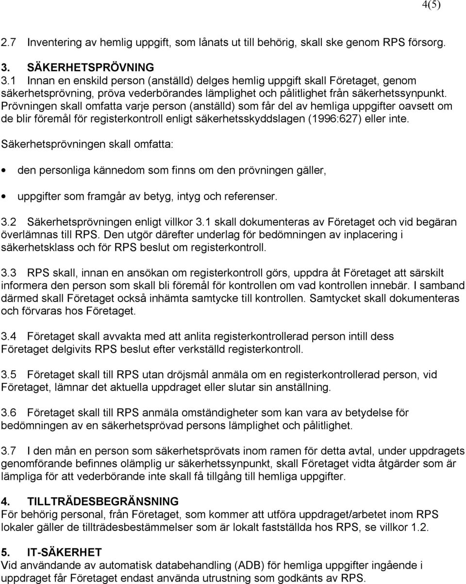 Prövningen skall omfatta varje person (anställd) som får del av hemliga uppgifter oavsett om de blir föremål för registerkontroll enligt säkerhetsskyddslagen (1996:627) eller inte.