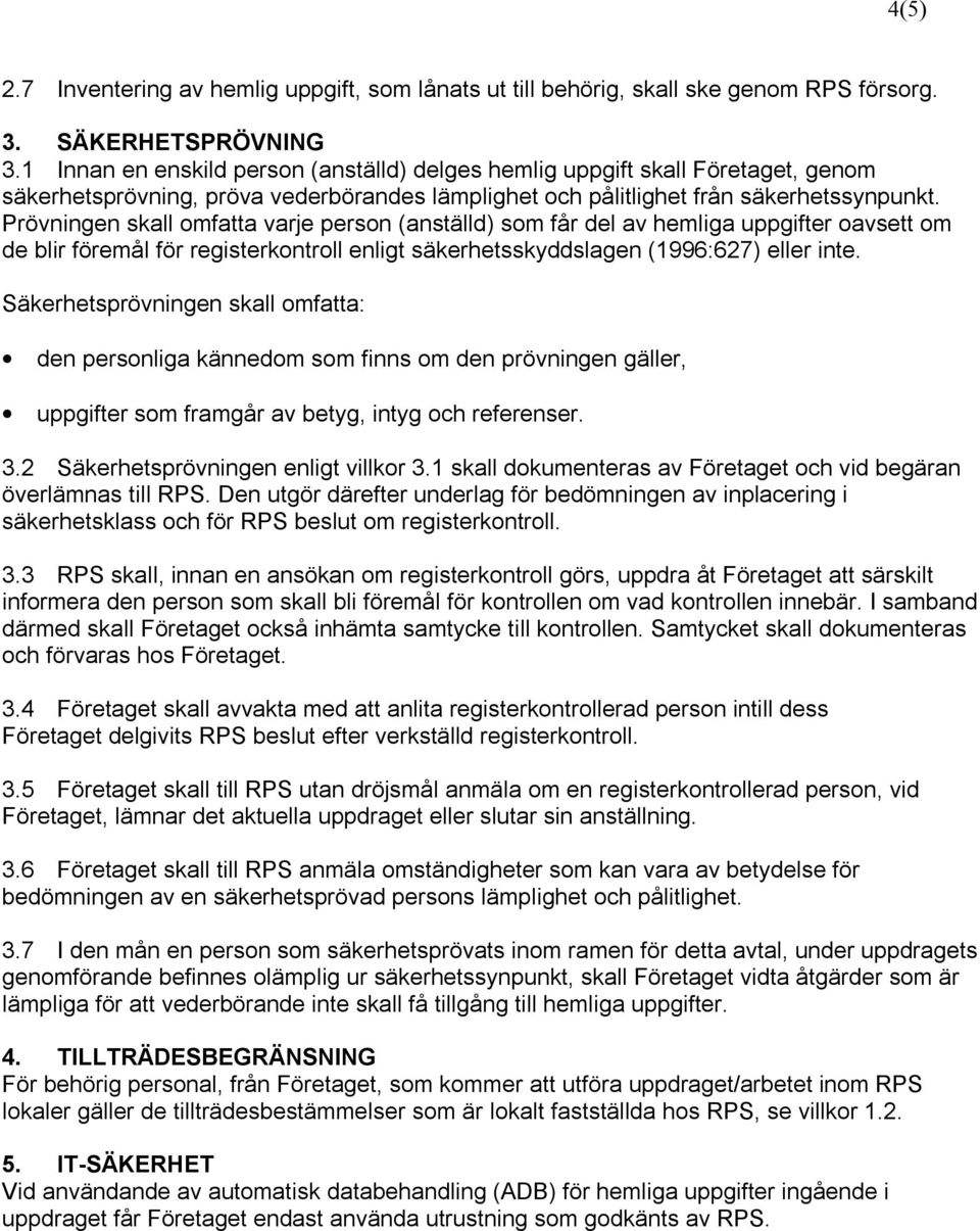 Prövningen skall omfatta varje person (anställd) som får del av hemliga uppgifter oavsett om de blir föremål för registerkontroll enligt säkerhetsskyddslagen (1996:627) eller inte.