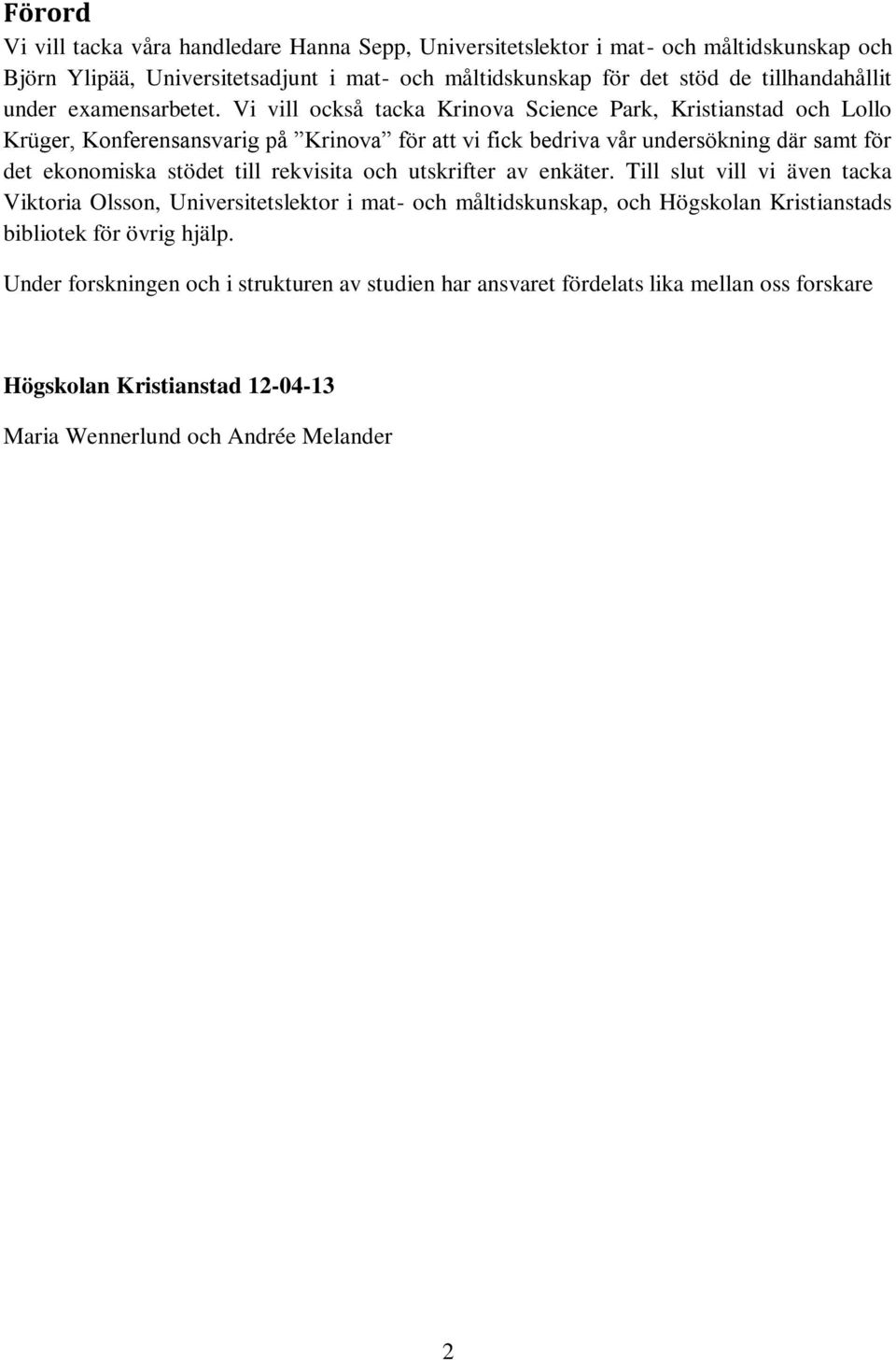 Vi vill också tacka Krinova Science Park, Kristianstad och Lollo Krüger, Konferensansvarig på Krinova för att vi fick bedriva vår undersökning där samt för det ekonomiska stödet till