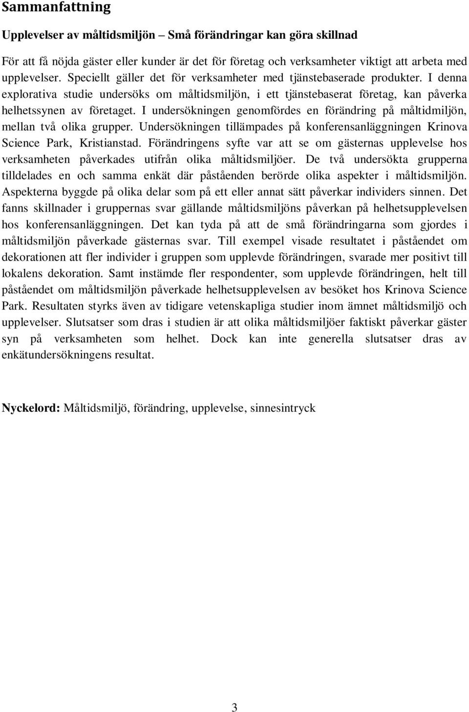 I undersökningen genomfördes en förändring på måltidmiljön, mellan två olika grupper. Undersökningen tillämpades på konferensanläggningen Krinova Science Park, Kristianstad.