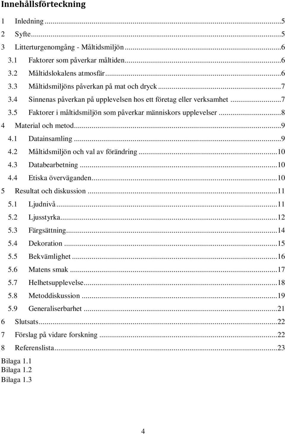 1 Datainsamling...9 4.2 Måltidsmiljön och val av förändring... 10 4.3 Databearbetning... 10 4.4 Etiska överväganden... 10 5 Resultat och diskussion... 11 5.1 Ljudnivå... 11 5.2 Ljusstyrka... 12 5.