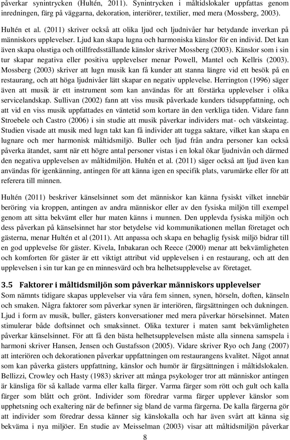Det kan även skapa olustiga och otillfredsställande känslor skriver Mossberg (2003). Känslor som i sin tur skapar negativa eller positiva upplevelser menar Powell, Mantel och Kellris (2003).