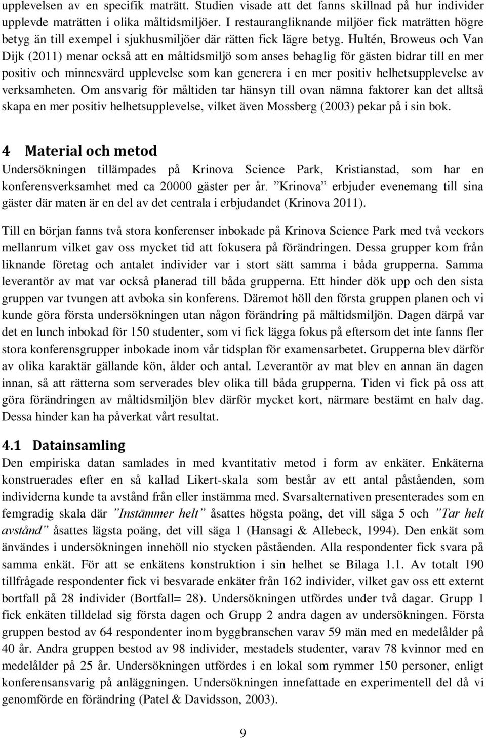 Hultén, Broweus och Van Dijk (2011) menar också att en måltidsmiljö som anses behaglig för gästen bidrar till en mer positiv och minnesvärd upplevelse som kan generera i en mer positiv