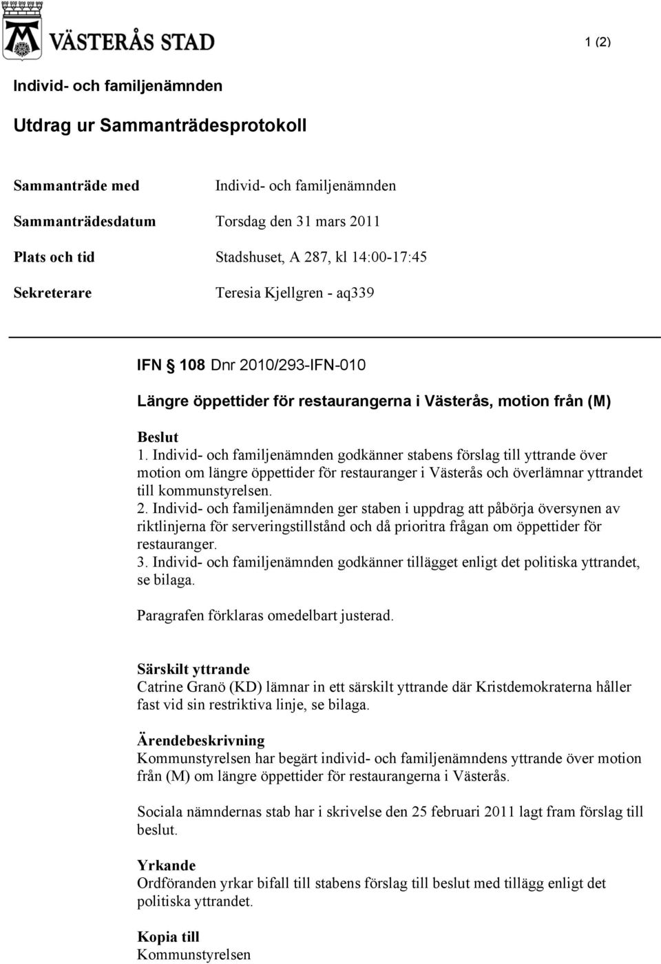 Individ- och familjenämnden godkänner stabens förslag till yttrande över motion om längre öppettider för restauranger i Västerås och överlämnar yttrandet till kommunstyrelsen. 2.