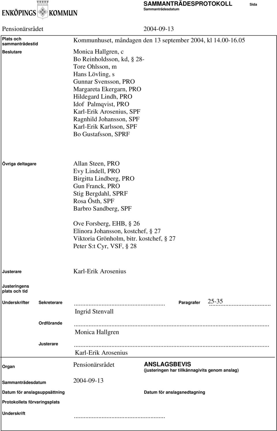 Karl-Erik Karlsson, SPF Bo Gustafsson, SPRF Övriga deltagare Allan Steen, PRO Evy Lindell, PRO Birgitta Lindberg, PRO Gun Franck, PRO Stig Bergdahl, SPRF Rosa Östh, SPF Barbro Sandberg, SPF Ove