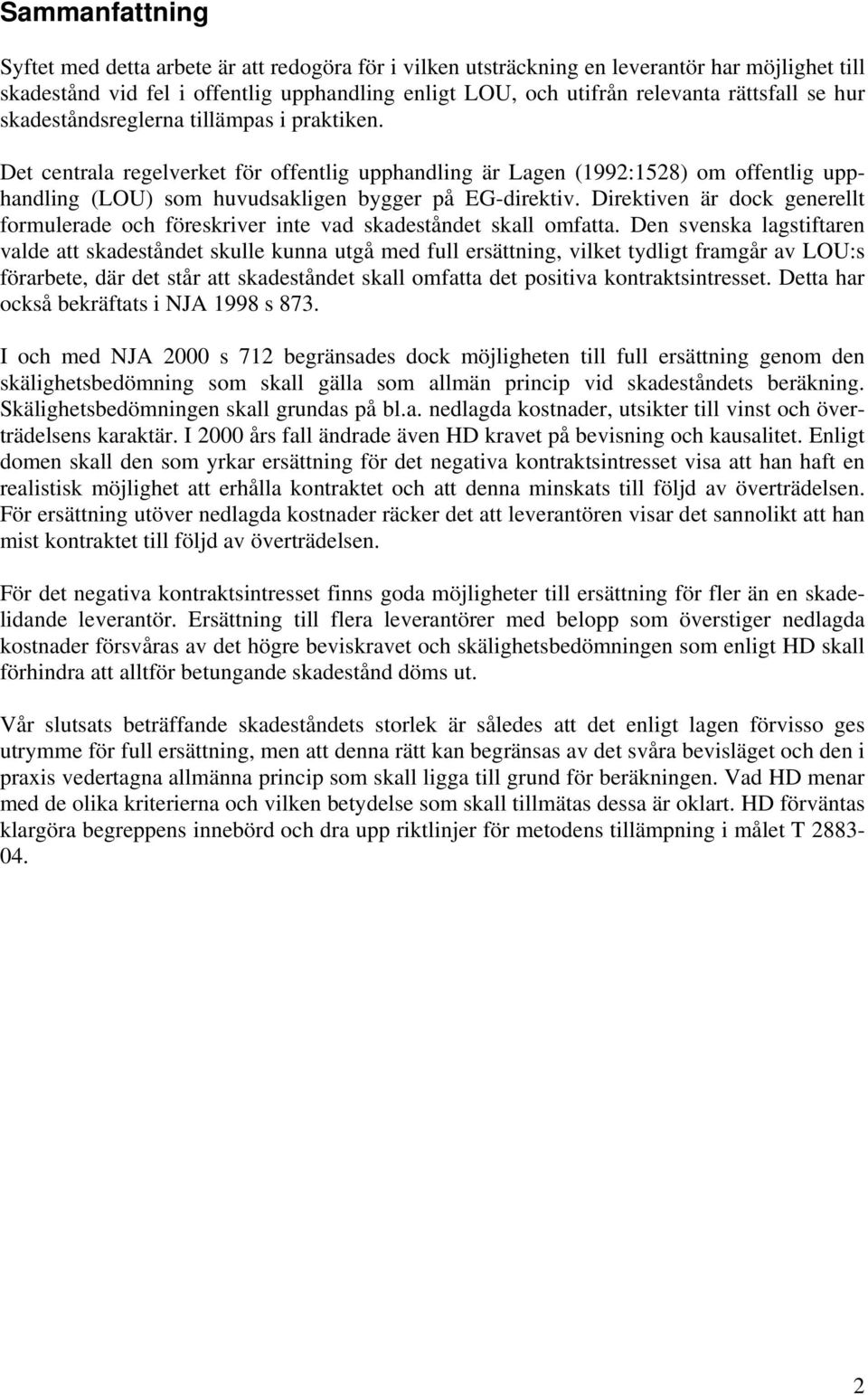Det centrala regelverket för offentlig upphandling är Lagen (1992:1528) om offentlig upphandling (LOU) som huvudsakligen bygger på EG-direktiv.