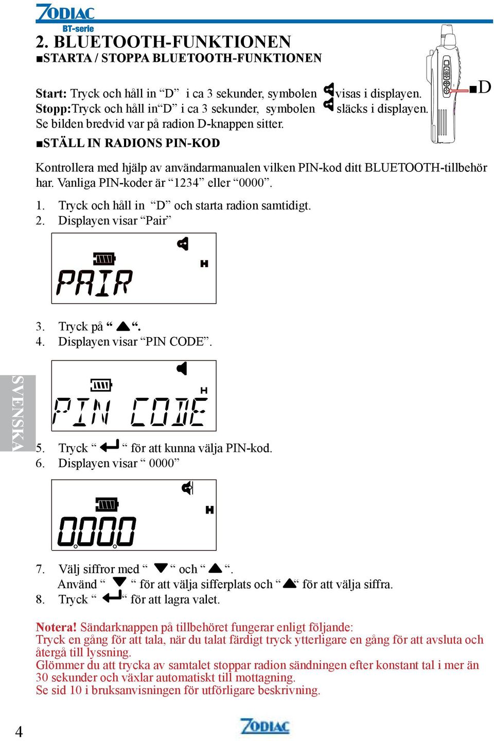 Vanliga PIN-koder är 1234 eller 0000. 1. Tryck och håll in D och starta radion samtidigt. 2. Displayen visar Pair 3. Tryck på. 4. Displayen visar PIN CODE. SVENSKA 5.