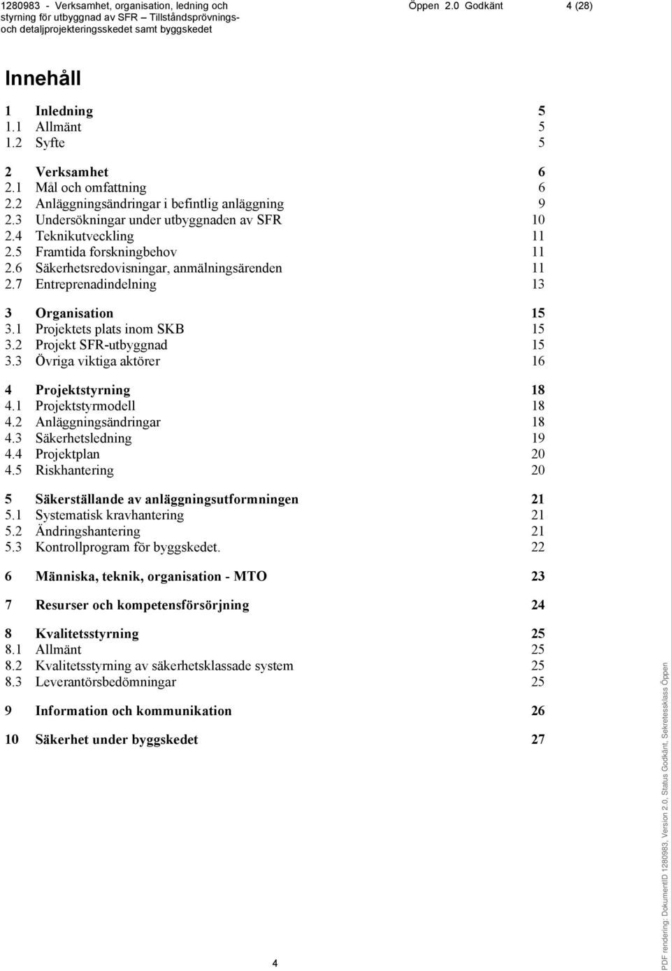 1 Projektets plats inom SKB 15 3.2 Projekt SFR-utbyggnad 15 3.3 Övriga viktiga aktörer 16 4 Projektstyrning 18 4.1 Projektstyrmodell 18 4.2 Anläggningsändringar 18 4.3 Säkerhetsledning 19 4.