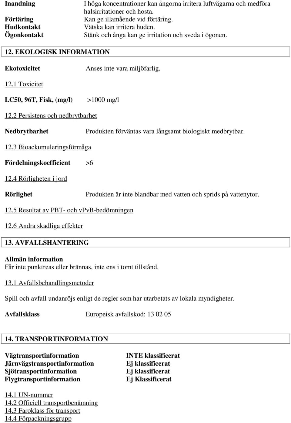 2 Persistens och nedbrytbarhet Nedbrytbarhet Produkten förväntas vara långsamt biologiskt medbrytbar. 12.3 Bioackumuleringsförmåga Fördelningskoefficient >6 12.