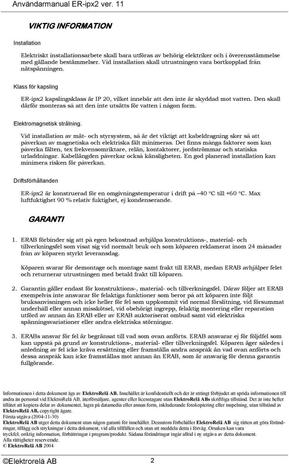 Den skall därför monteras så att den inte utsätts för vatten i någon form. Elektromagnetisk strålning.