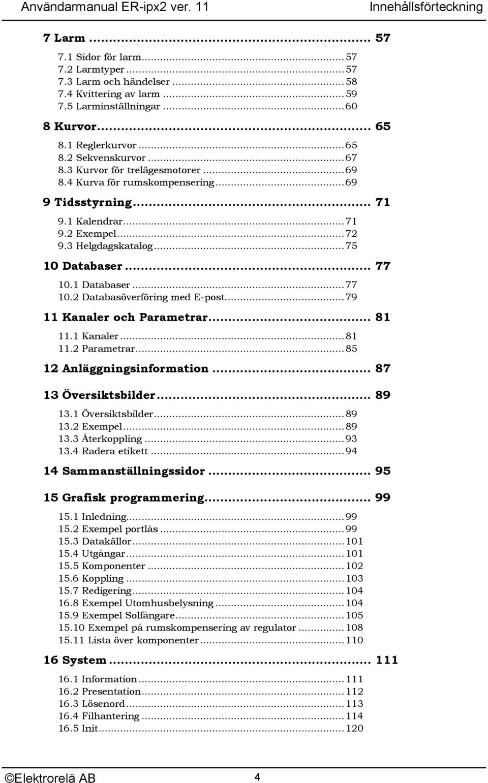 1 Databaser...77 10.2 Databasöverföring med E-post...79 11 Kanaler och Parametrar... 81 11.1 Kanaler...81 11.2 Parametrar...85 12 Anläggningsinformation... 87 13 Översiktsbilder... 89 13.