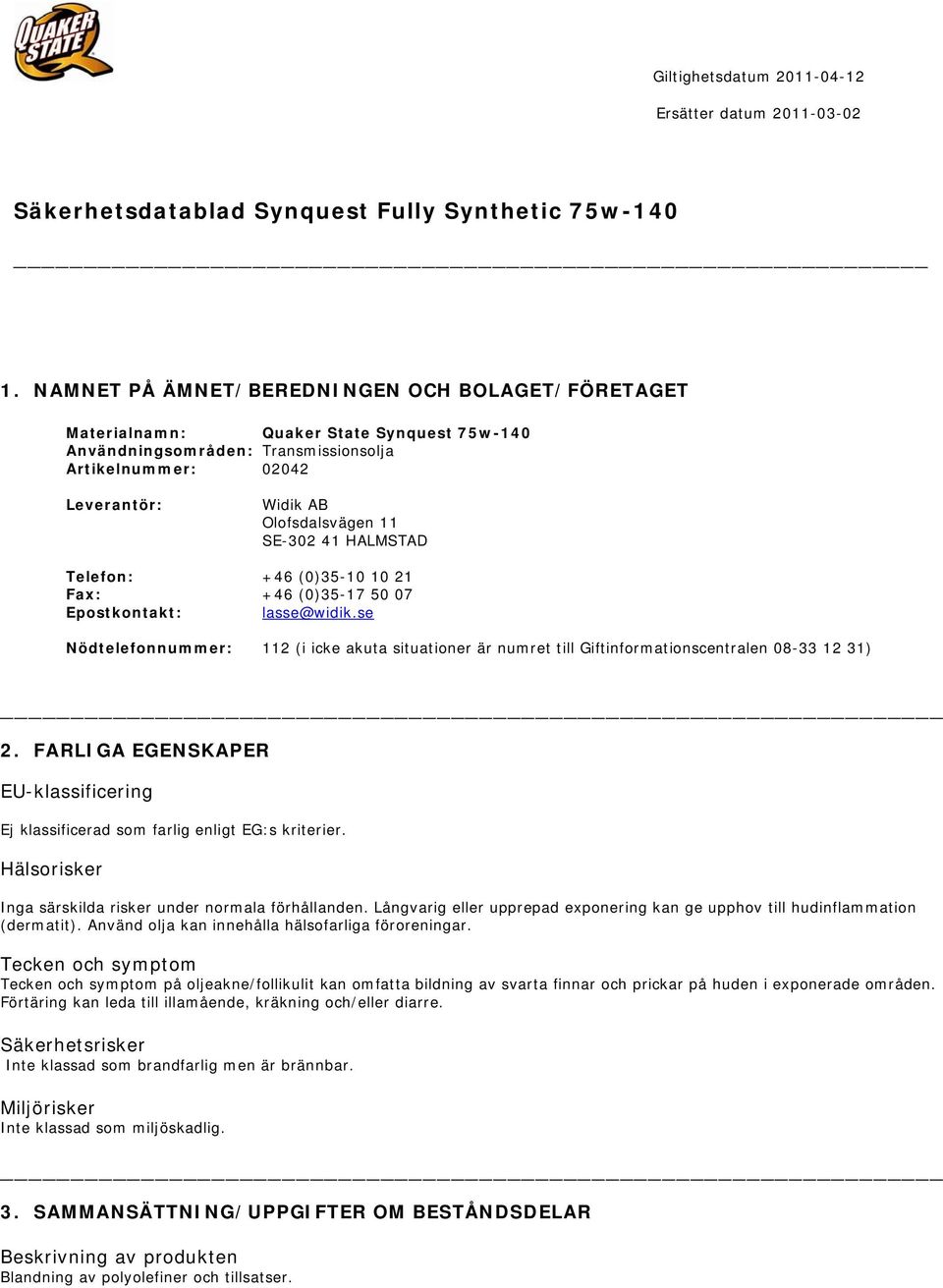 se Nödtelefonnummer: 112 (i icke akuta situationer är numret till Giftinformationscentralen 08-33 12 31) 2. FARLIGA EGENSKAPER EU-klassificering Ej klassificerad som farlig enligt EG:s kriterier.
