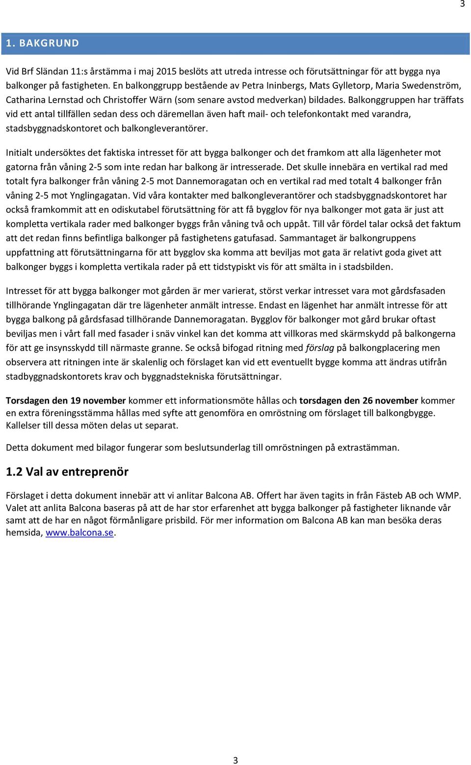 Balkonggruppen har träffats vid ett antal tillfällen sedan dess och däremellan även haft mail- och telefonkontakt med varandra, stadsbyggnadskontoret och balkongleverantörer.
