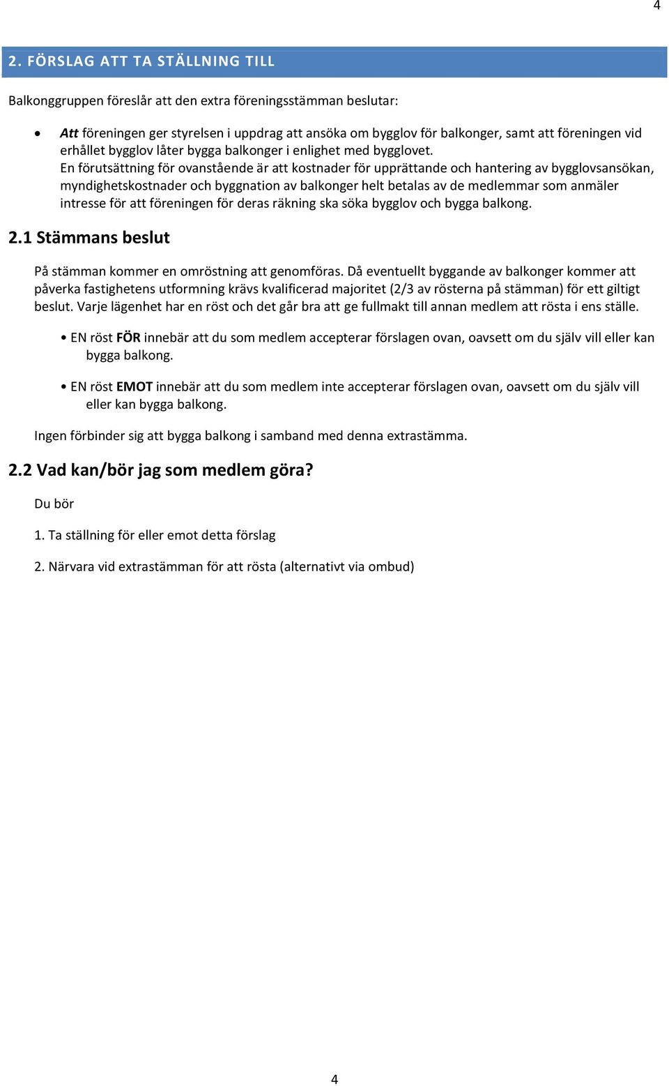En förutsättning för ovanstående är att kostnader för upprättande och hantering av bygglovsansökan, myndighetskostnader och byggnation av balkonger helt betalas av de medlemmar som anmäler intresse