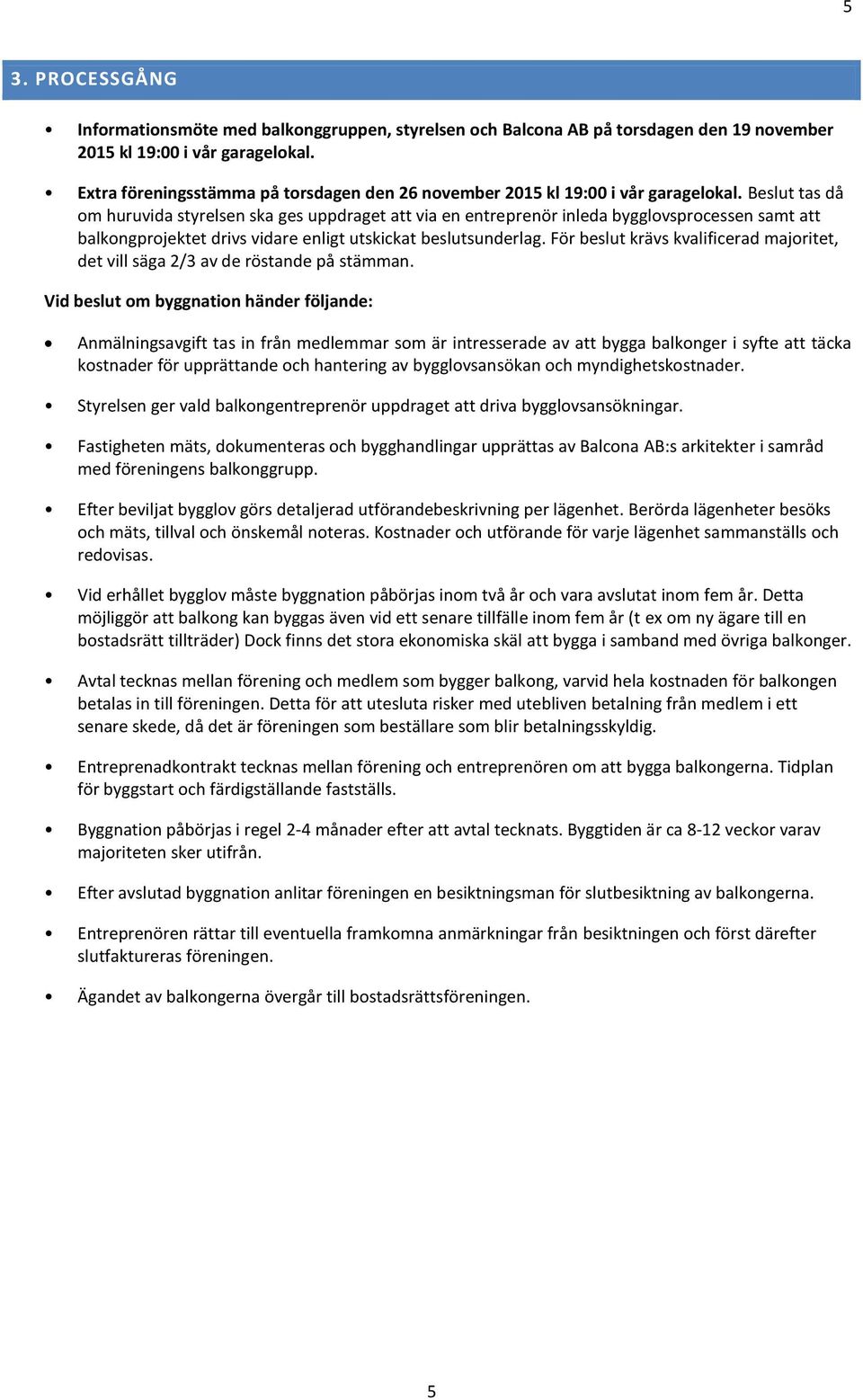 Beslut tas då om huruvida styrelsen ska ges uppdraget att via en entreprenör inleda bygglovsprocessen samt att balkongprojektet drivs vidare enligt utskickat beslutsunderlag.