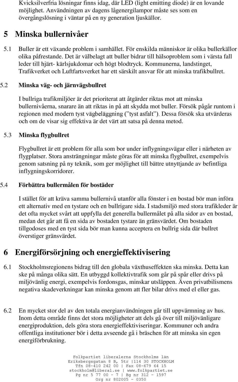 För enskilda människor är olika bullerkällor olika påfrestande. Det är välbelagt att buller bidrar till hälsoproblem som i värsta fall leder till hjärt- kärlsjukdomar och högt blodtryck.