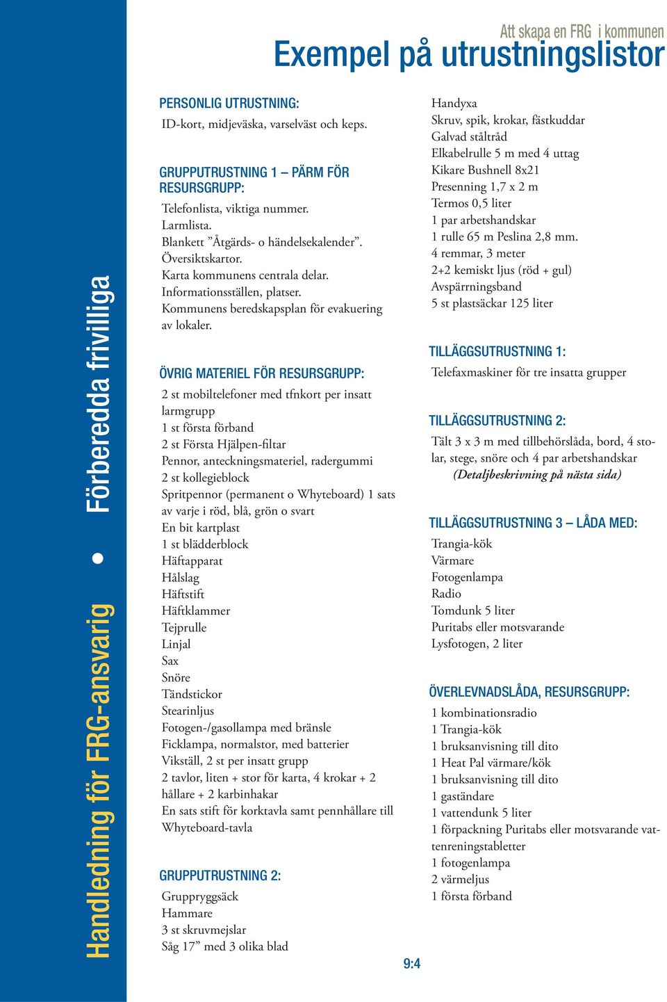 ÖVRIG MATERIEL FÖR RESURSGRUPP: 2 st mobiltelefoner med tfnkort per insatt larmgrupp 1 st första förband 2 st Första Hjälpen-filtar Pennor, anteckningsmateriel, radergummi 2 st kollegieblock