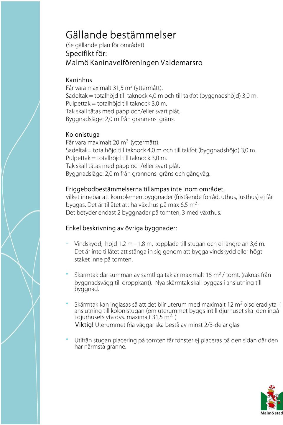 Byggnadsläge: 2,0 m från grannens gräns. Kolonistuga Får vara maximalt 20 m 2 (yttermått). Sadeltak= totalhöjd till taknock 4,0 m och till takfot (byggnadshöjd) 3,0 m.