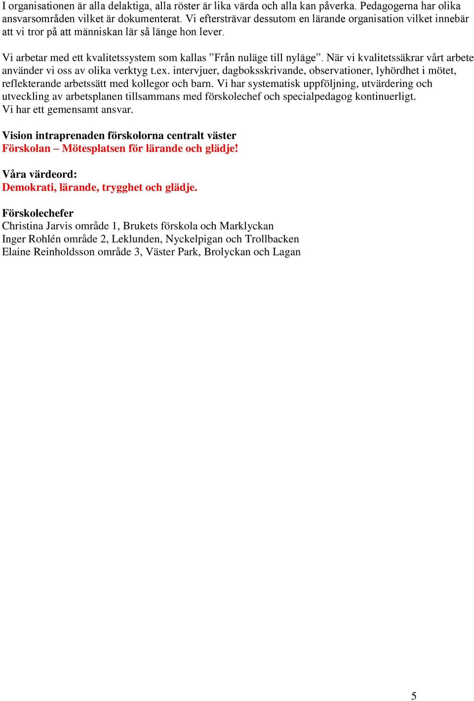 När vi kvalitetssäkrar vårt arbete använder vi oss av olika verktyg t.ex. intervjuer, dagboksskrivande, observationer, lyhördhet i mötet, reflekterande arbetssätt med kollegor och barn.