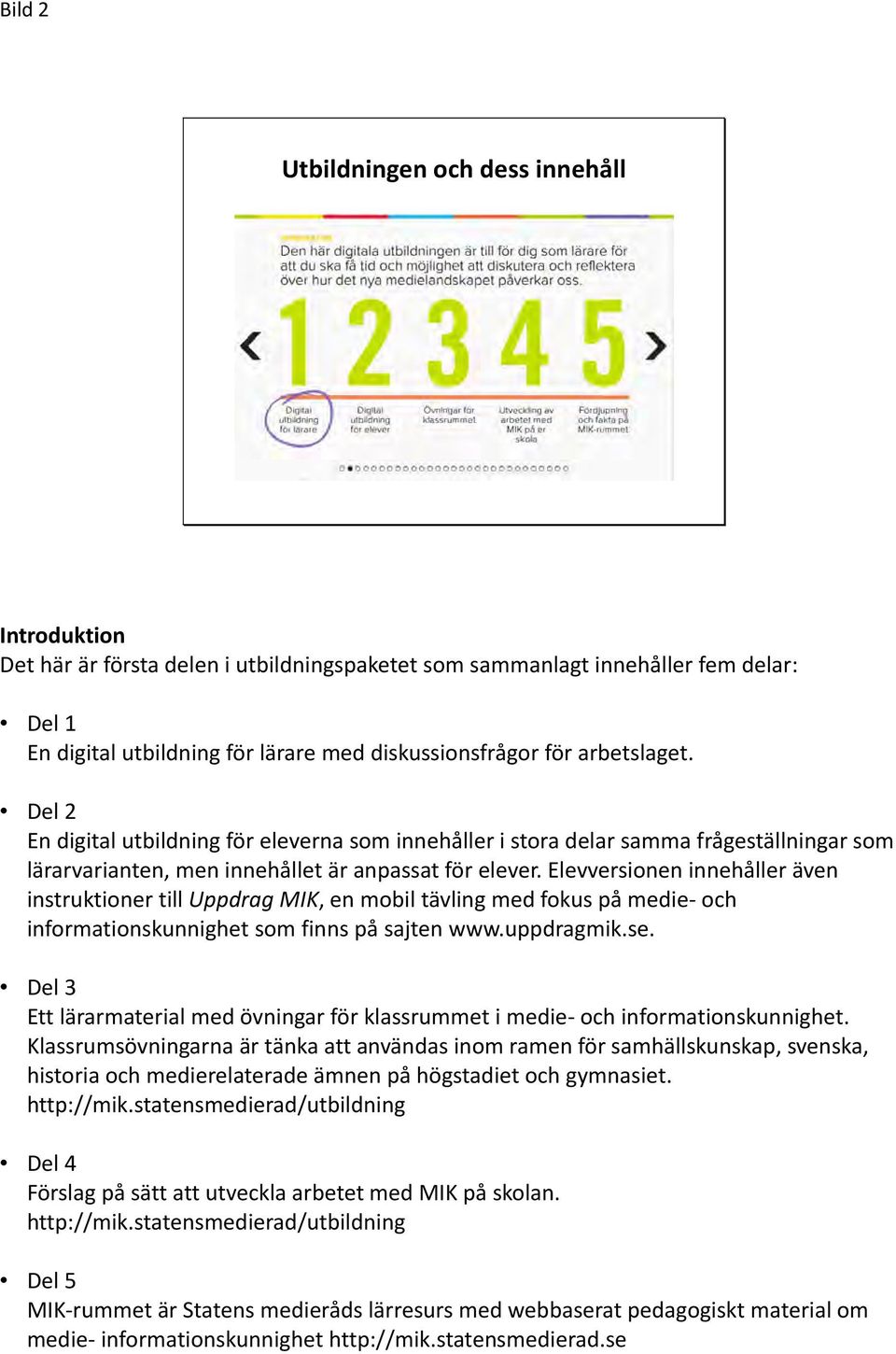 Elevversionen innehåller även instruktioner till Uppdrag MIK, en mobil tävling med fokus på medie och informationskunnighet som finns på sajten www.uppdragmik.se.