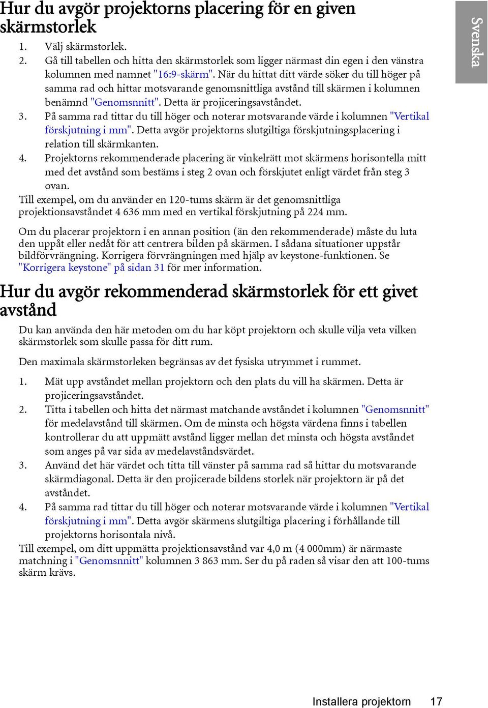 När du hittat ditt värde söker du till höger på samma rad och hittar motsvarande genomsnittliga avstånd till skärmen i kolumnen benämnd "Genomsnnitt". Detta är projiceringsavståndet. 3.