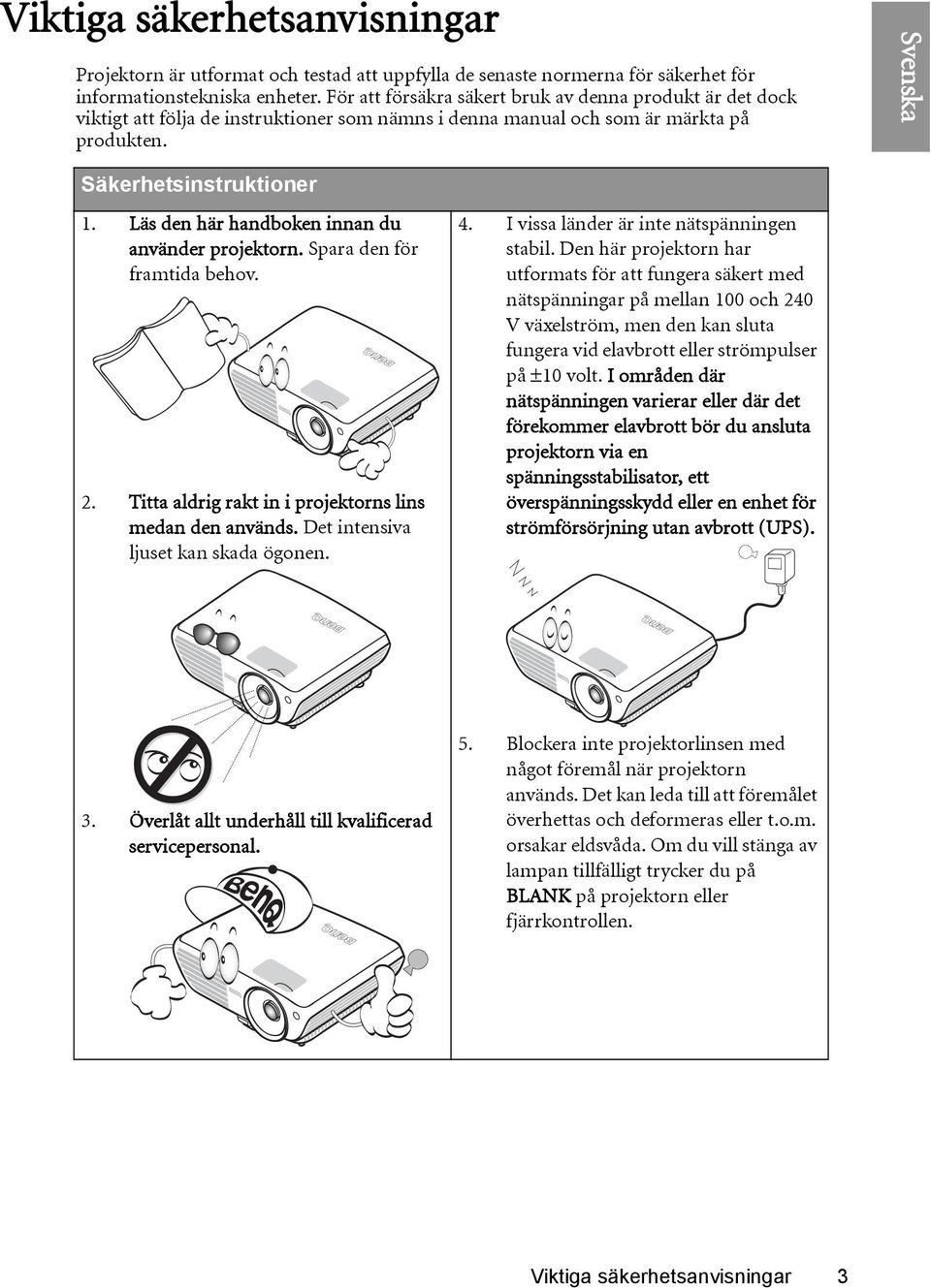 Läs den här handboken innan du använder projektorn. Spara den för framtida behov. 2. Titta aldrig rakt in i projektorns lins medan den används. Det intensiva ljuset kan skada ögonen. 4.