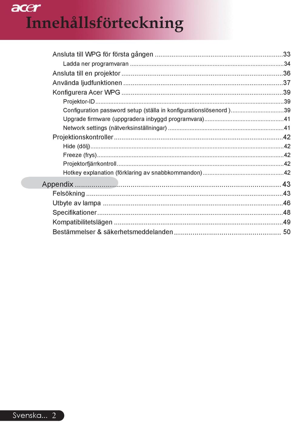 ..39 Upgrade firmware (uppgradera inbyggd programvara)...41 Network settings (nätverksinställningar)...41 Projektionskontroller...42 Hide (dölj)...42 Freeze (frys).