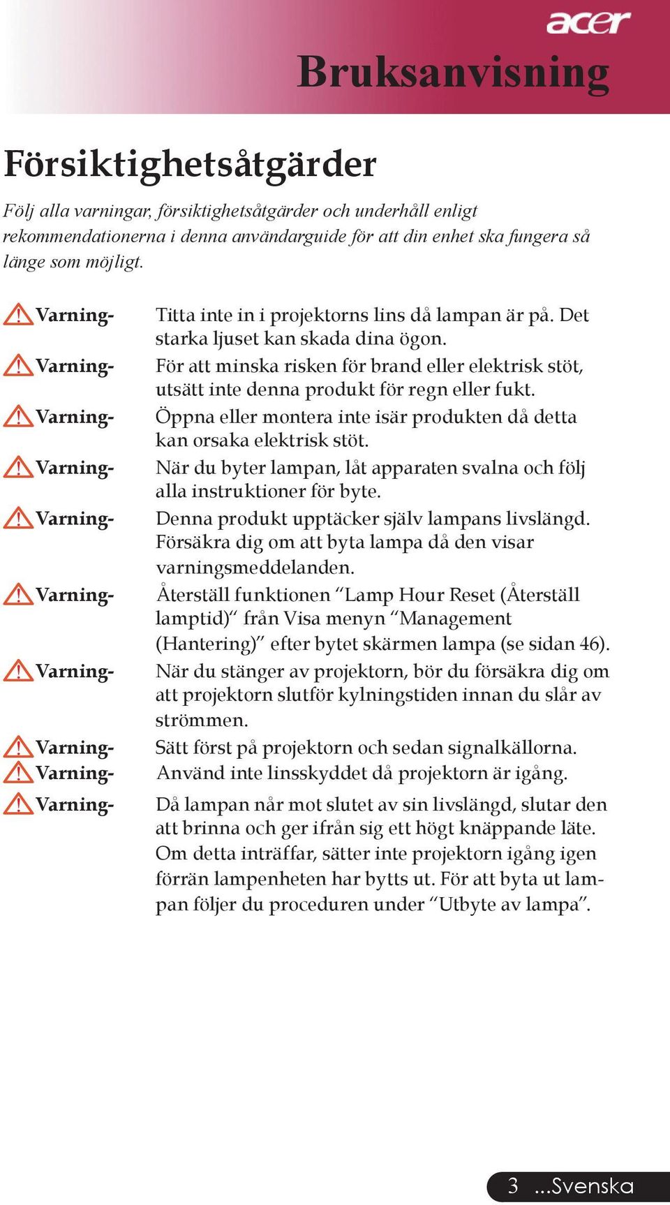 För att minska risken för brand eller elektrisk stöt, utsätt inte denna produkt för regn eller fukt. Öppna eller montera inte isär produkten då detta kan orsaka elektrisk stöt.