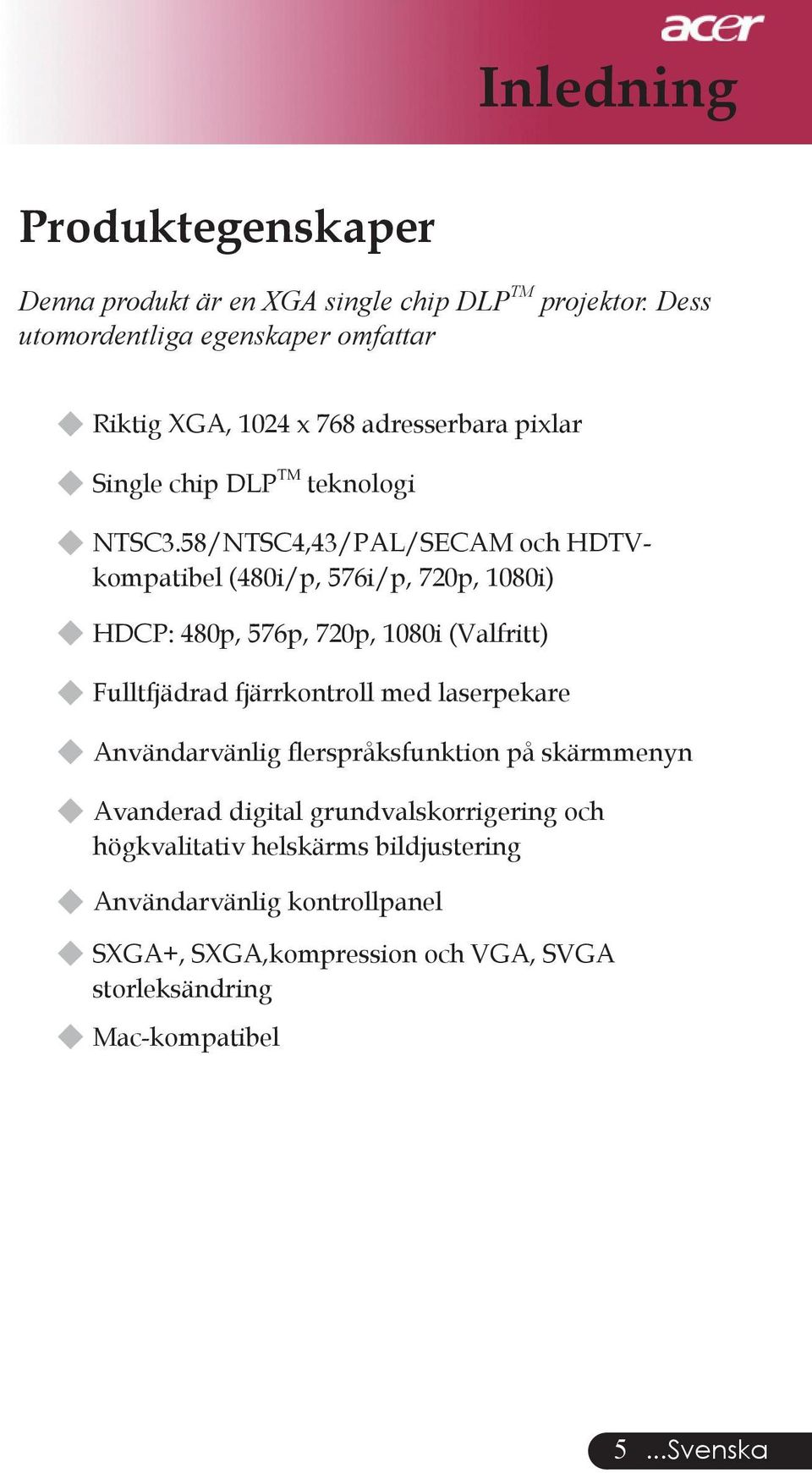 58/NTSC4,43/PAL/SECAM och HDTVkompatibel (480i/p, 576i/p, 720p, 1080i) HDCP: 480p, 576p, 720p, 1080i (Valfritt) Fulltfjädrad fjärrkontroll med