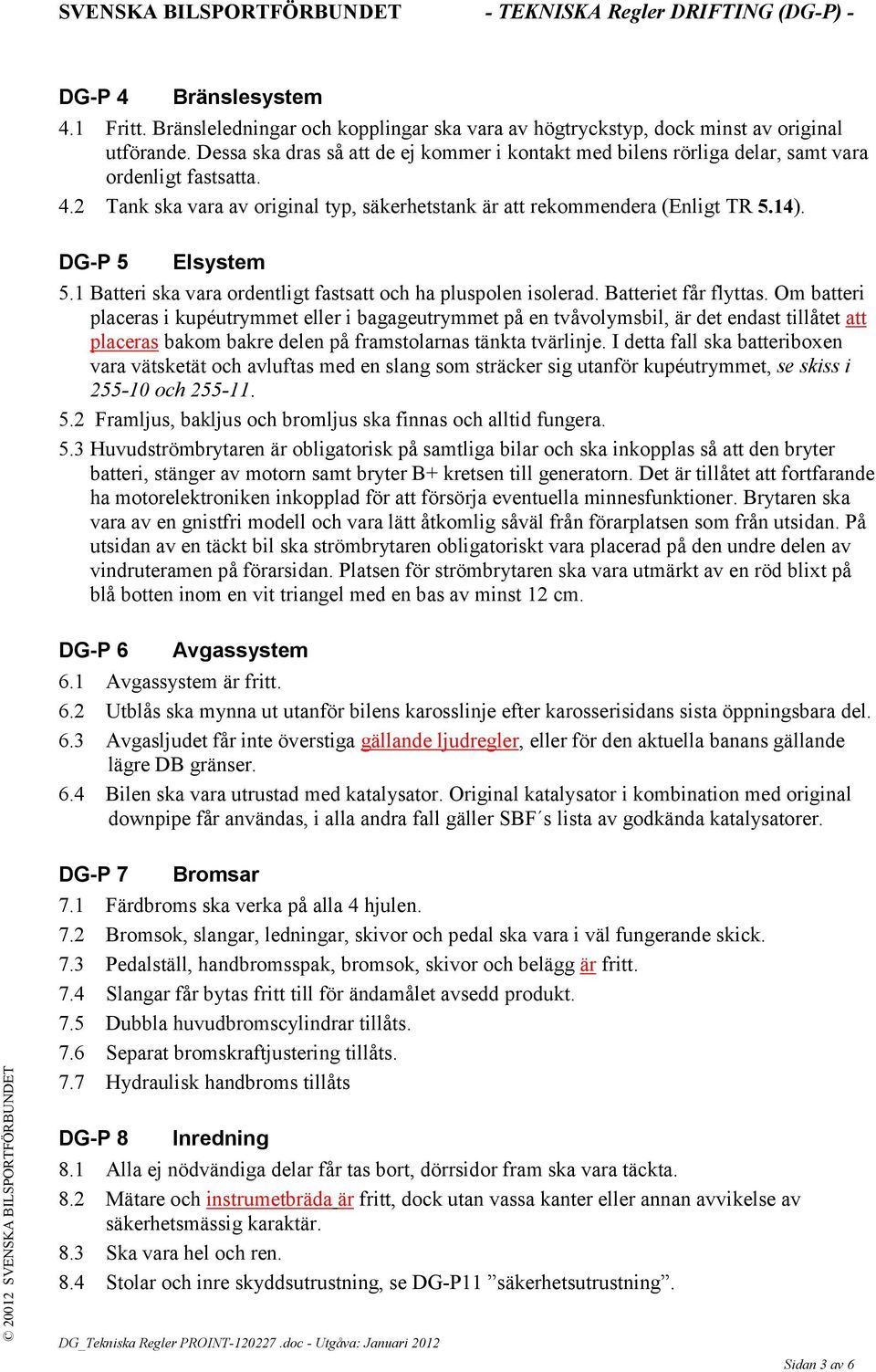 DG-P 5 Elsystem 5.1 Batteri ska vara ordentligt fastsatt och ha pluspolen isolerad. Batteriet får flyttas.