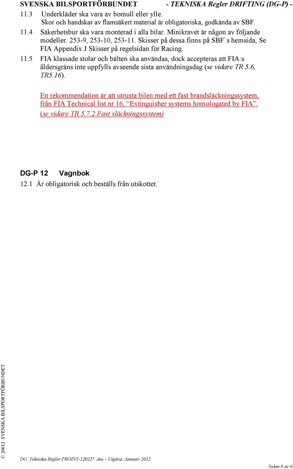 5 FIA klassade stolar och bälten ska användas, dock accepteras att FIA:s åldersgräns inte uppfylls avseende sista användningsdag (se vidare TR 5.6, TR5.16).