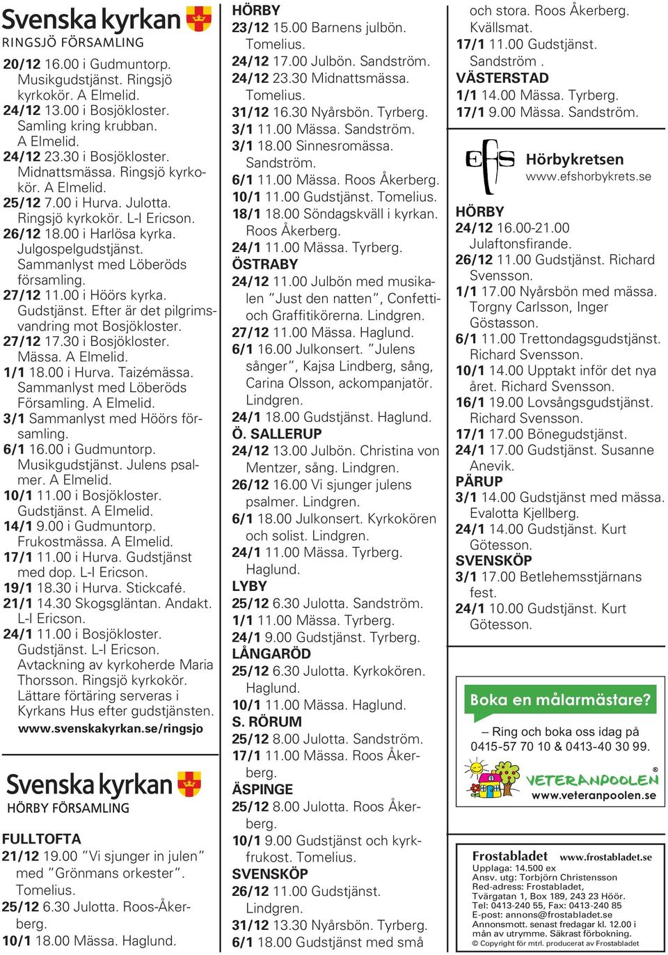 Efter är det pilgrimsvandring mot Bosjökloster. 27/12 17.30 i Bosjökloster. Mässa. A Elmelid. 1/1 18.00 i Hurva. Taizémässa. Sammanlyst med Löberöds Församling. A Elmelid. 3/1 Sammanlyst med Höörs församling.