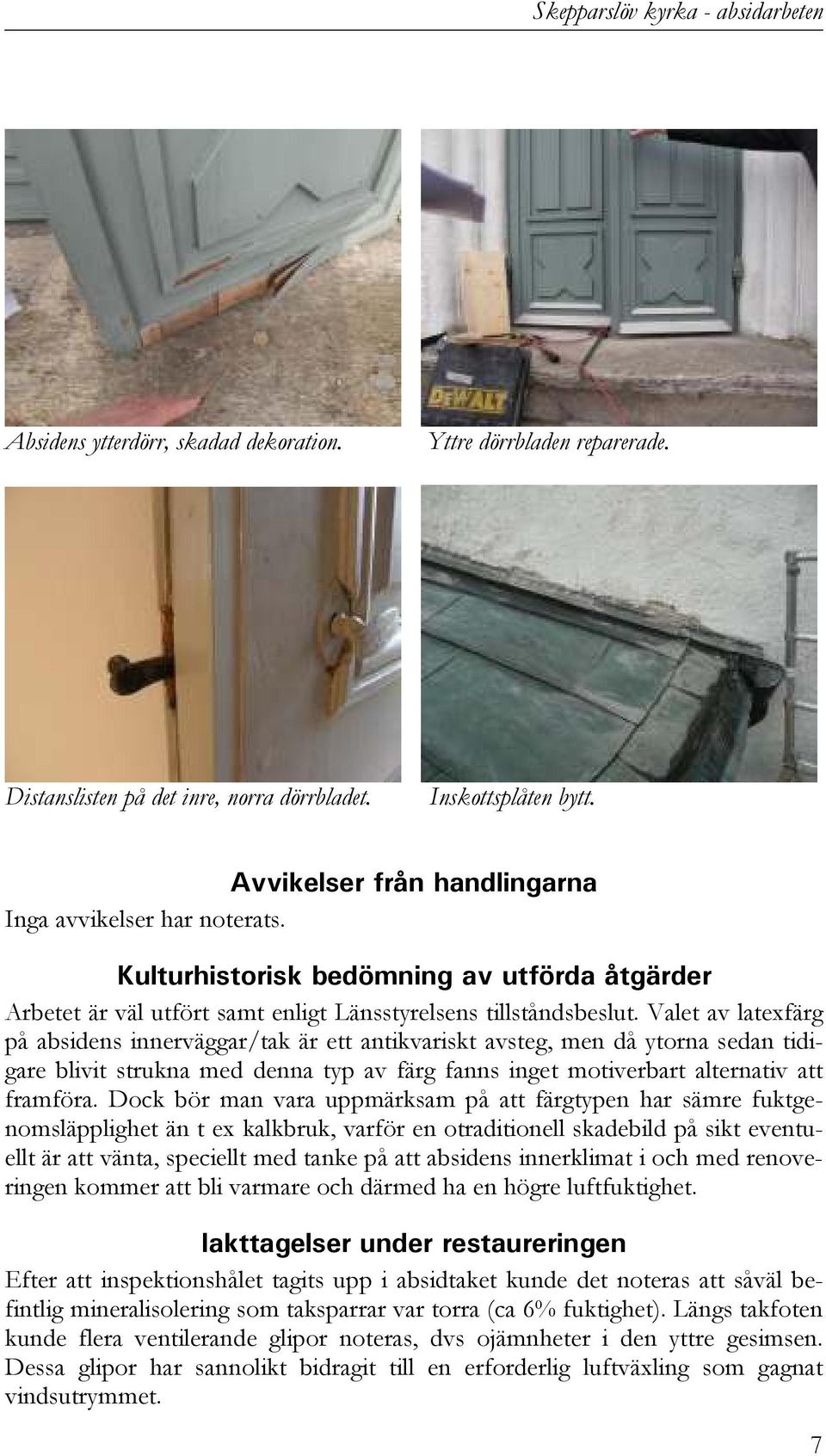 Valet av latexfärg på absidens innerväggar/tak är ett antikvariskt avsteg, men då ytorna sedan tidigare blivit strukna med denna typ av färg fanns inget motiverbart alternativ att framföra.