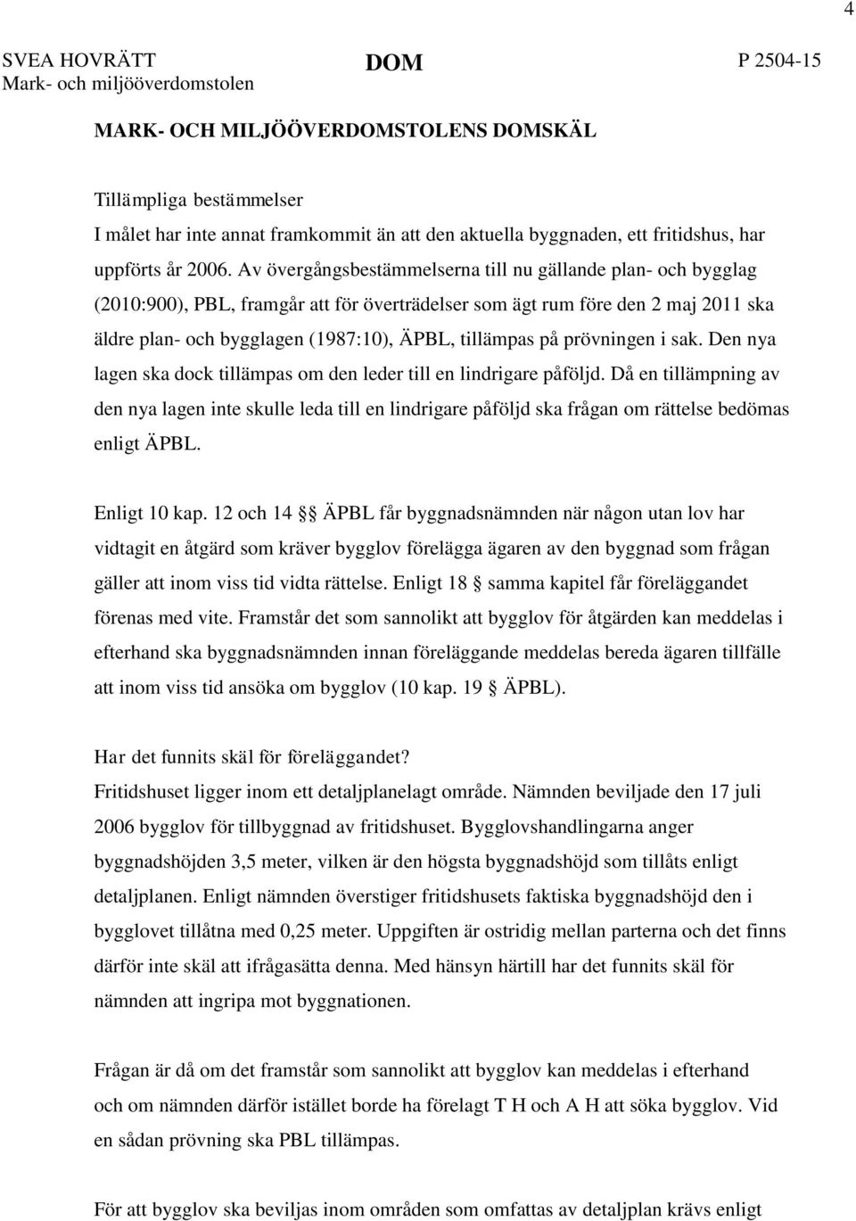 Av övergångsbestämmelserna till nu gällande plan- och bygglag (2010:900), PBL, framgår att för överträdelser som ägt rum före den 2 maj 2011 ska äldre plan- och bygglagen (1987:10), ÄPBL, tillämpas